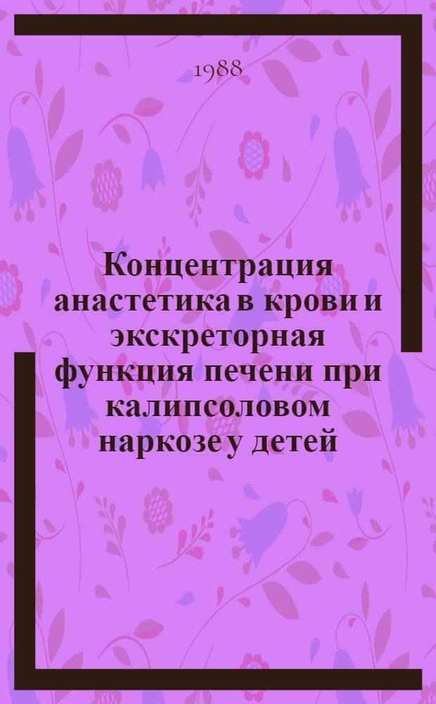 Концентрация анастетика в крови и экскреторная функция печени при калипсоловом наркозе у детей : Автореф. дис. на соиск. учен. степ. д-ра мед. наук : (14.00.37)