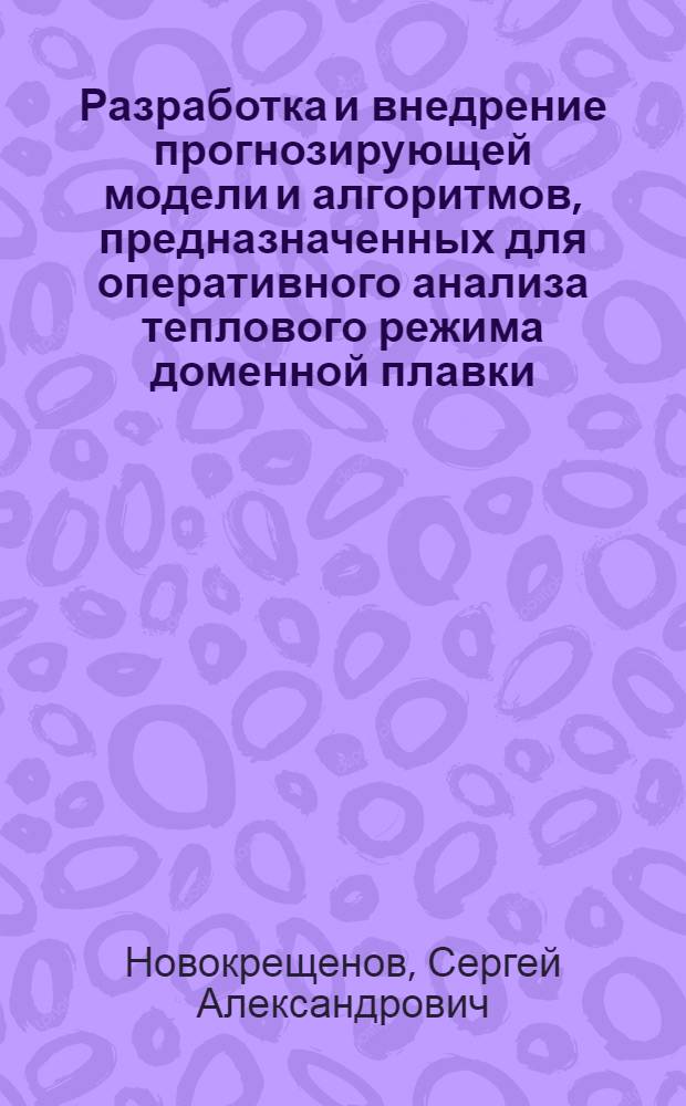 Разработка и внедрение прогнозирующей модели и алгоритмов, предназначенных для оперативного анализа теплового режима доменной плавки : Автореф. дис. на соиск. учен. степ. канд. техн. наук : (05.16.08; 05.16.02)