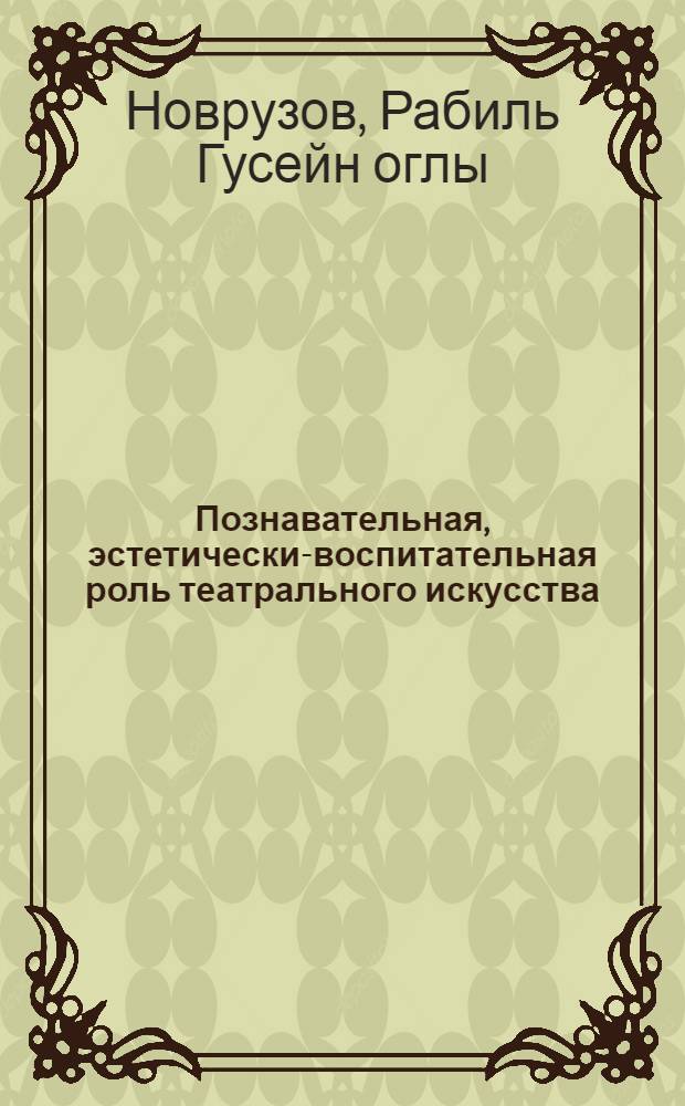 Познавательная, эстетически-воспитательная роль театрального искусства : Автореф. дис. на соиск. учен. степ. канд. филос. наук : (09.00.04)