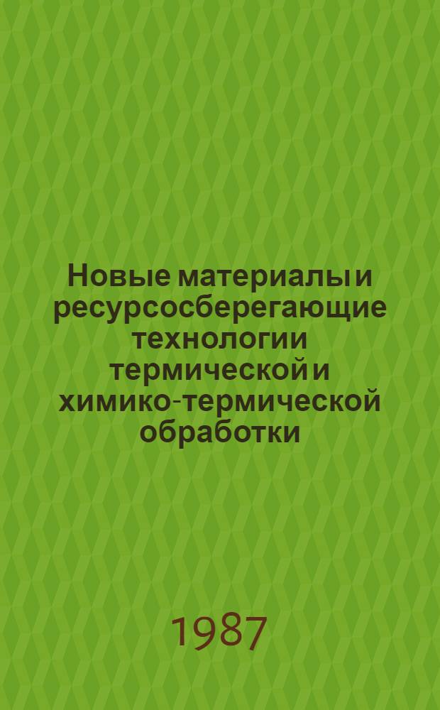 Новые материалы и ресурсосберегающие технологии термической и химико-термической обработки - основа повышения надежности и долговечности деталей машин и инструмента : Тез. докл. всесоюз. науч.-техн. конф., г. Телави, 27-29 окт. 1987 г