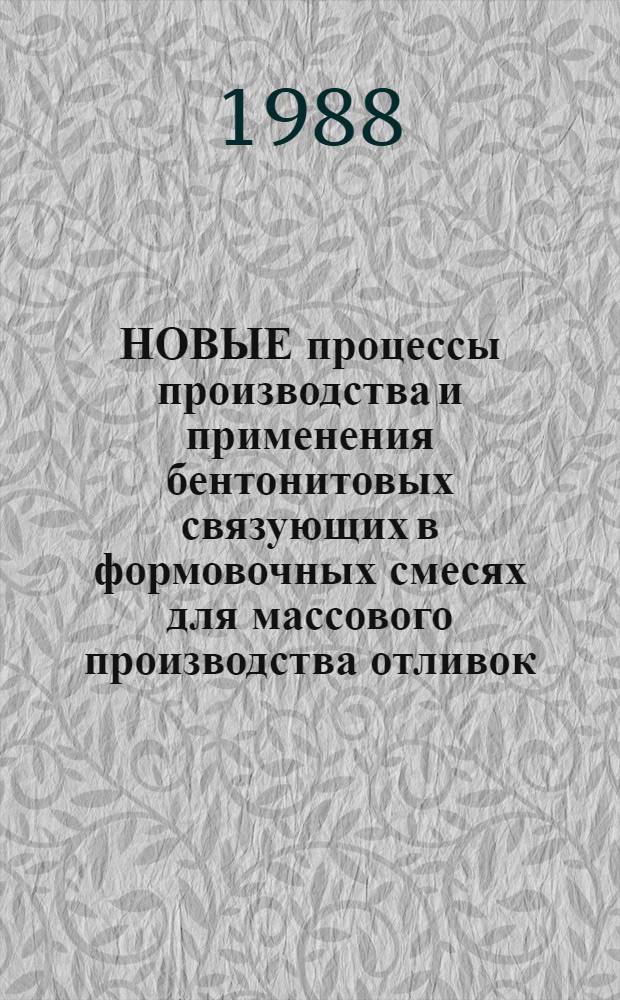 НОВЫЕ процессы производства и применения бентонитовых связующих в формовочных смесях для массового производства отливок = Des nouvex procedes de fabrication et application des liants a bentonite dans les sables pour la production des pieces coulées en tres grandes séries = New processes of manufacture and application of bentonite binders in moulding sands for mass production of cactings : Техн. сообщ., СССР