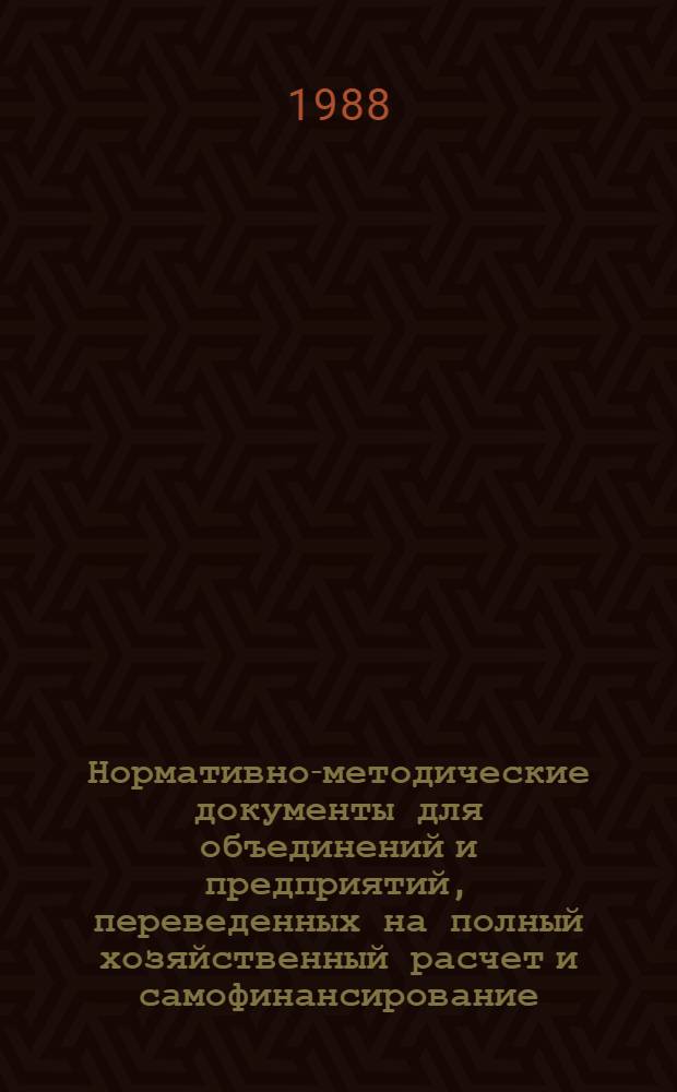 Нормативно-методические документы для объединений и предприятий, переведенных на полный хозяйственный расчет и самофинансирование
