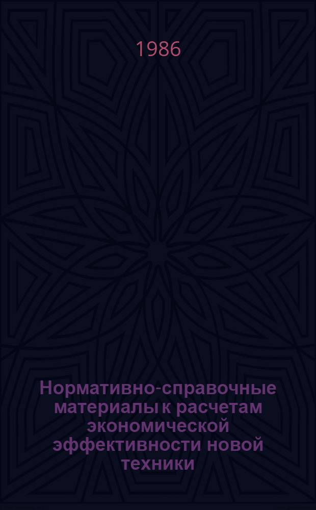 Нормативно-справочные материалы к расчетам экономической эффективности новой техники, улучшения качества продукции и надбавок к оптовым ценам за эффективность