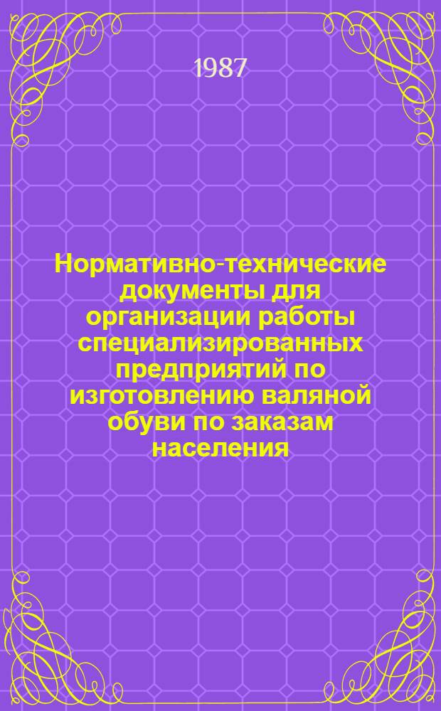 Нормативно-технические документы для организации работы специализированных предприятий по изготовлению валяной обуви по заказам населения : Утв. Главобувьбытом М-ва быт. обслуж. населения РСФСР 22.06.87