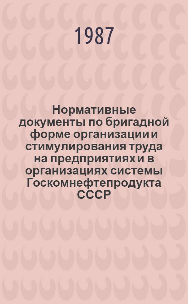 Нормативные документы по бригадной форме организации и стимулирования труда на предприятиях и в организациях системы Госкомнефтепродукта СССР