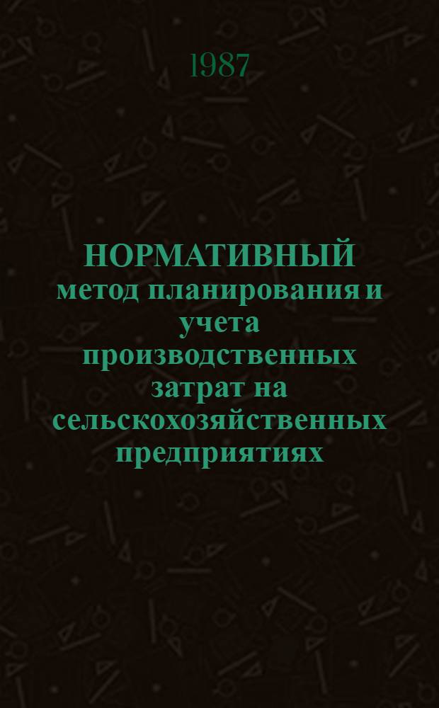 НОРМАТИВНЫЙ метод планирования и учета производственных затрат на сельскохозяйственных предприятиях : Сб. ст.