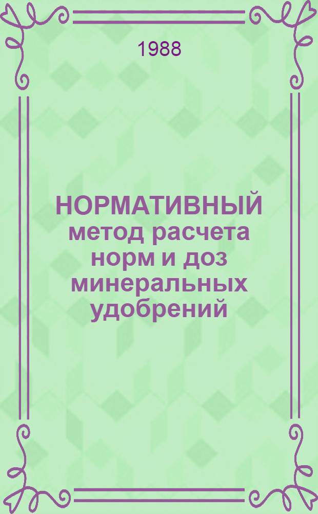 НОРМАТИВНЫЙ метод расчета норм и доз минеральных удобрений : Метод. рекомендации