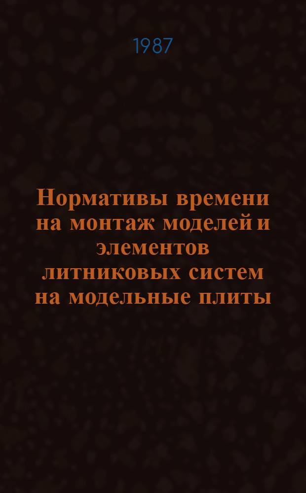 Нормативы времени на монтаж моделей и элементов литниковых систем на модельные плиты : Утв. М-вом станкостроит. и инструм. пром-сти СССР 12.06.87