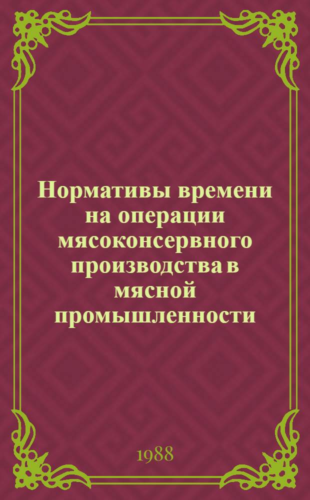 Нормативы времени на операции мясоконсервного производства в мясной промышленности : Срок действия до 1993 г.