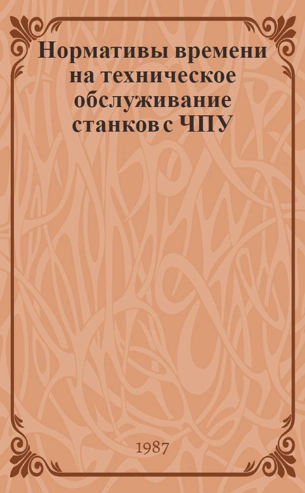 Нормативы времени на техническое обслуживание станков с ЧПУ : Утв. М-вом станкостроит. и инструм. пром-сти СССР 06.01.87