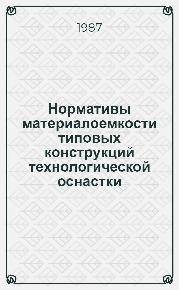 Нормативы материалоемкости типовых конструкций технологической оснастки : Утв. Гл. техн. упр. 17.02.87