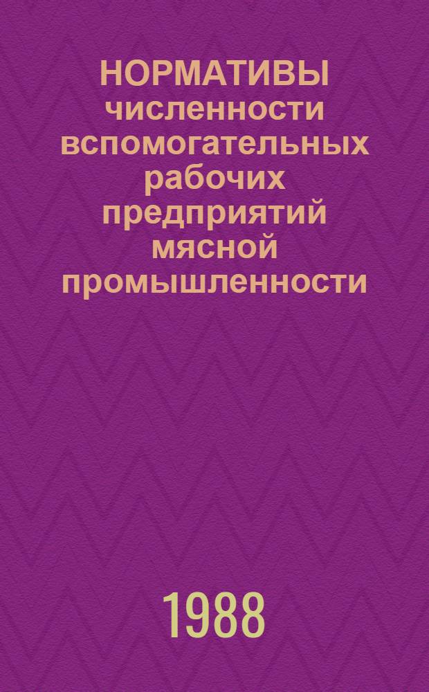 НОРМАТИВЫ численности вспомогательных рабочих предприятий мясной промышленности : Утв. Госагропромом СССР 19.05.88 г.