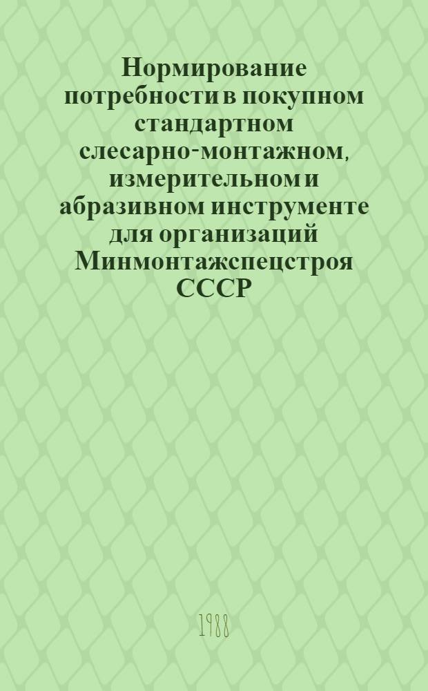 Нормирование потребности в покупном стандартном слесарно-монтажном, измерительном и абразивном инструменте для организаций Минмонтажспецстроя СССР : ВСН 434-88 / Минмонтажспецстрой СССР : Утв. 24.12.87 : Взамен ВСН 434-82 : Срок введения в действие 01.07.88