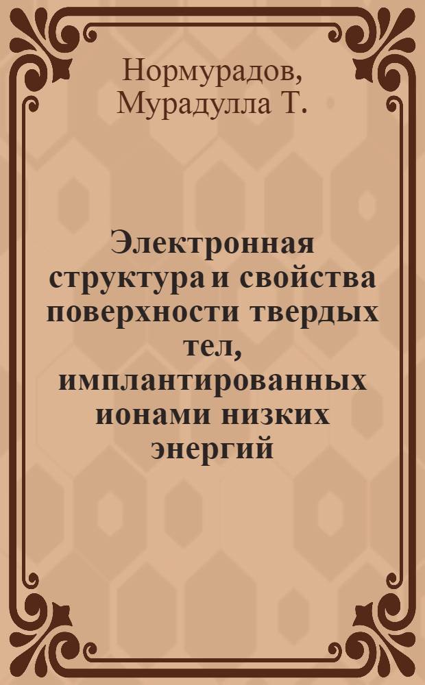 Электронная структура и свойства поверхности твердых тел, имплантированных ионами низких энергий : Автореф. дис. на соиск. учен. степ. д-ра физ.-мат. наук : (01.04.04)