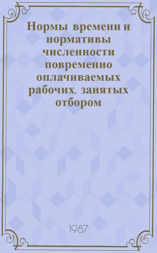 Нормы времени и нормативы численности повременно оплачиваемых рабочих , занятых отбором, обработкой и лабораторными испытаниями проб угля (сланца) и продуктов их обогащения : Утв. М-вом угольной пром-сти СССР 05.11.86 : Ввести в действие с 1987 до 1992 г