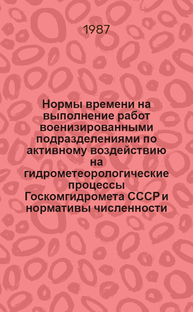 Нормы времени на выполнение работ военизированными подразделениями по активному воздействию на гидрометеорологические процессы Госкомгидромета СССР и нормативы численности : Утв. Госкомгидрометом СССР 27.04.87
