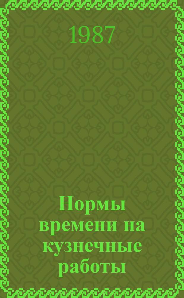 Нормы времени на кузнечные работы : Утв. М-вом стр-ва УССР 19.06.87