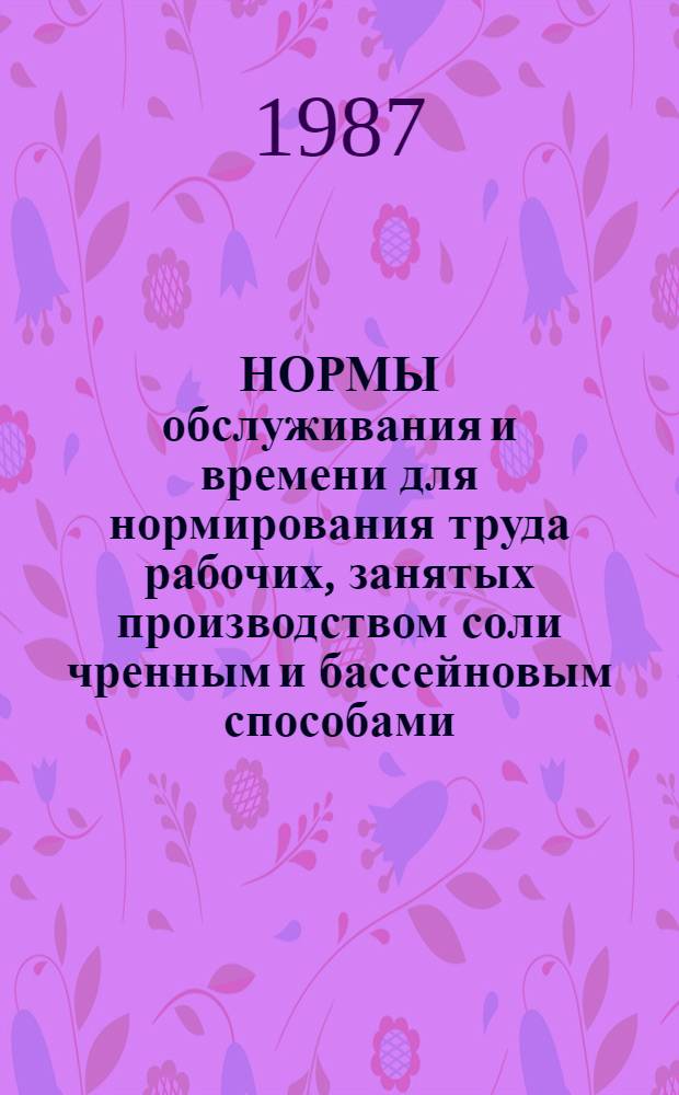 НОРМЫ обслуживания и времени для нормирования труда рабочих, занятых производством соли чренным и бассейновым способами : Утв. Госагропромом СССР 11.12.86 : (Срок действия до 1991 г.)