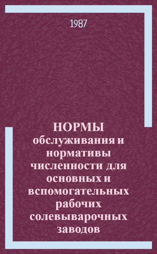 НОРМЫ обслуживания и нормативы численности для основных и вспомогательных рабочих солевыварочных заводов : Утв. Госагропромом СССР 11.12.86 : (Срок действия до 1991 г.)