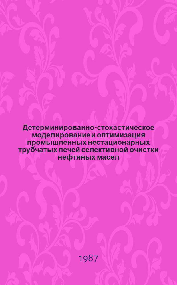 Детерминированно-стохастическое моделирование и оптимизация промышленных нестационарных трубчатых печей селективной очистки нефтяных масел : Автореф. дис. на соиск. учен. степ. канд. техн. наук : (05.17.08)