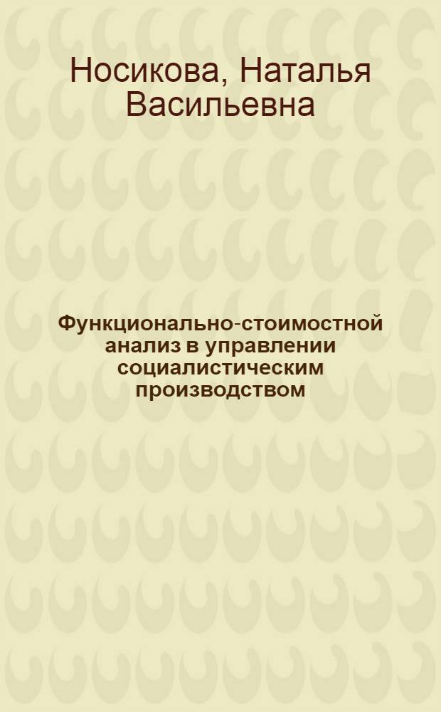 Функционально-стоимостной анализ в управлении социалистическим производством : Автореф. дис. на соиск. учен. степ. канд. экон. наук : (08.00.05)