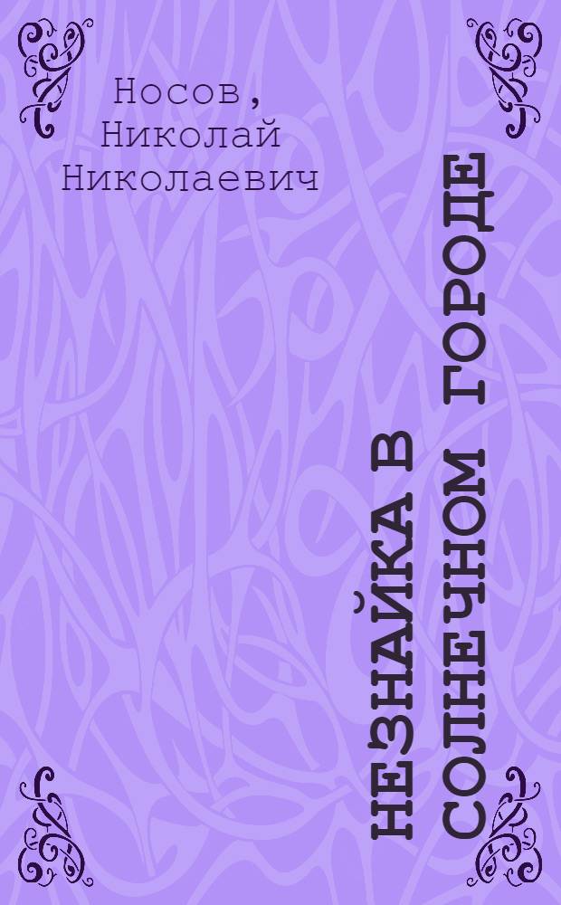 Незнайка в Солнечном городе : Роман-сказка : В 2 ч. : Для мл. шк. возраста