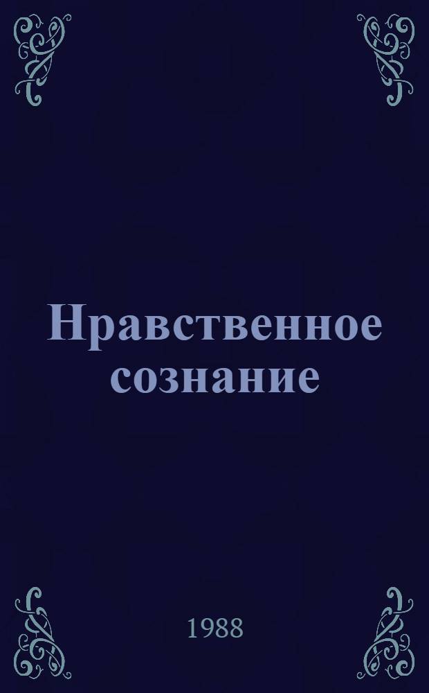 Нравственное сознание: состояние и изменение под влиянием перестройки и обновления общественной жизни : Прогр., инструментарий, итоги исслед
