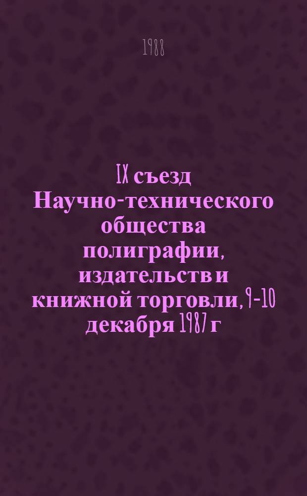 IX съезд Научно-технического общества полиграфии, издательств и книжной торговли, 9-10 декабря 1987 г.