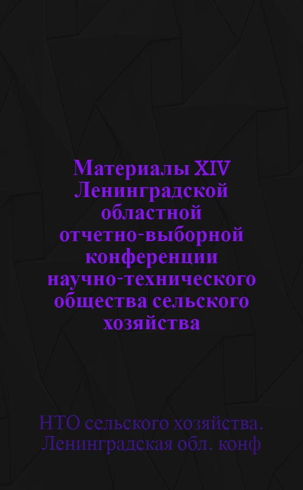 Материалы XIV Ленинградской областной отчетно-выборной конференции научно-технического общества сельского хозяйства (март 1987 года)