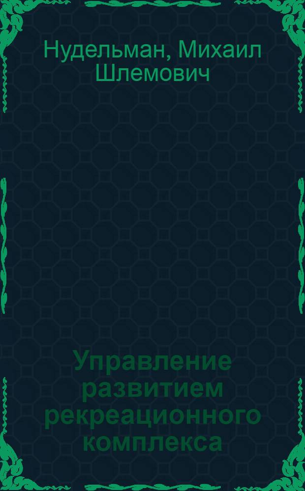 Управление развитием рекреационного комплекса : (Методол. соц.-экон. обоснования, планир. и орг.) : Автореф. дис. на соиск. учен. степ. д-ра экон. наук : (08.00.05)