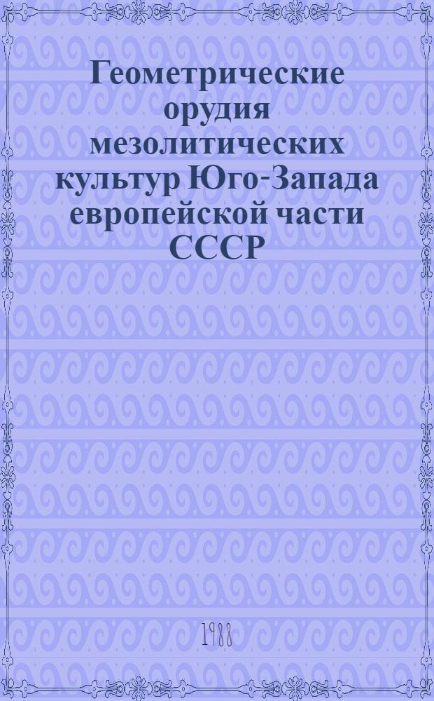Геометрические орудия мезолитических культур Юго-Запада европейской части СССР : Автореф. дис. на соиск. учен. степ. канд. ист. наук : (07.00.06)