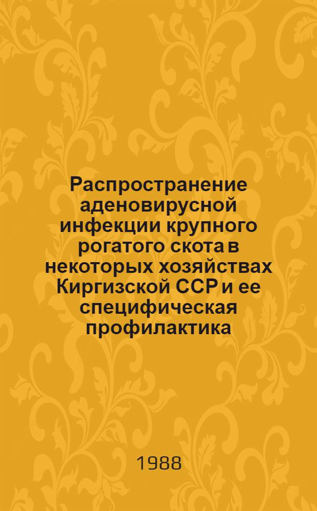 Распространение аденовирусной инфекции крупного рогатого скота в некоторых хозяйствах Киргизской ССР и ее специфическая профилактика : Автореф. дис. на соиск. учен. степ. канд. вет. наук : (16.00.03)