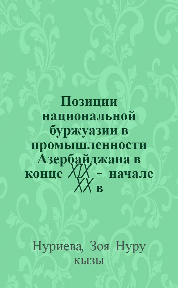 Позиции национальной буржуазии в промышленности Азербайджана в конце XIX - начале XX в. : Автореф. дис. на соиск. учен. степ. канд. ист. наук : (07.00.02)