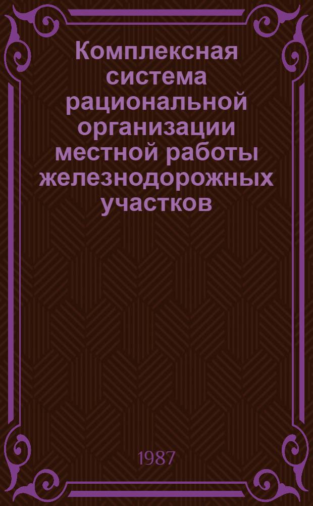 Комплексная система рациональной организации местной работы железнодорожных участков : Автореф. дис. на соиск. учен. степ. д-ра техн. наук : (05.22.08)