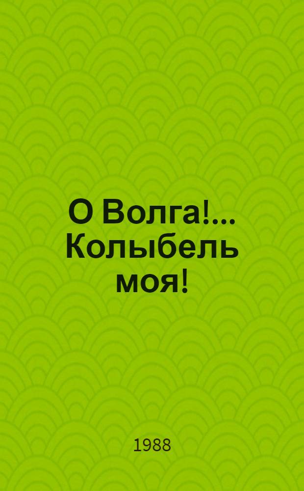 О Волга! ...Колыбель моя! : (Метод. рекомендации по работе с кн. о жизни и творчестве писателей-волжан)