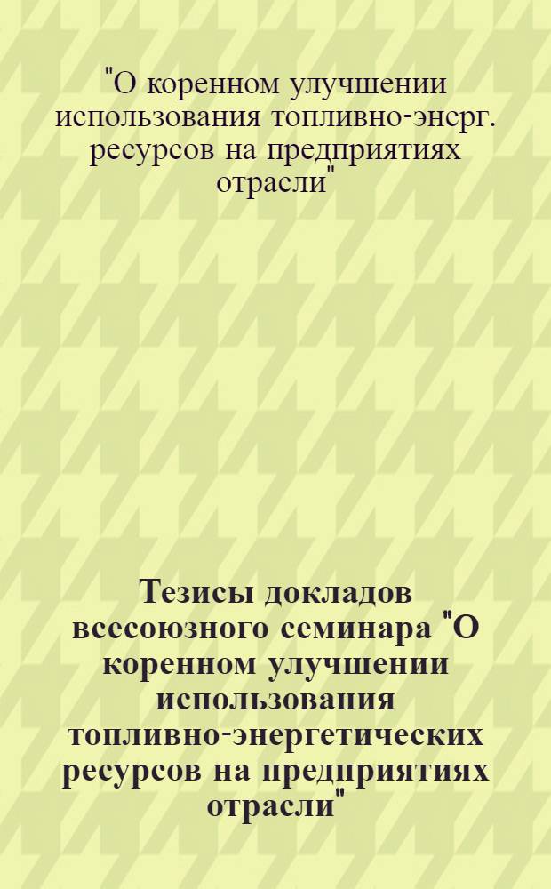 Тезисы докладов всесоюзного семинара "О коренном улучшении использования топливно-энергетических ресурсов на предприятиях отрасли", 29-30 июня 1988 г., г. Волжск Марийской АССР
