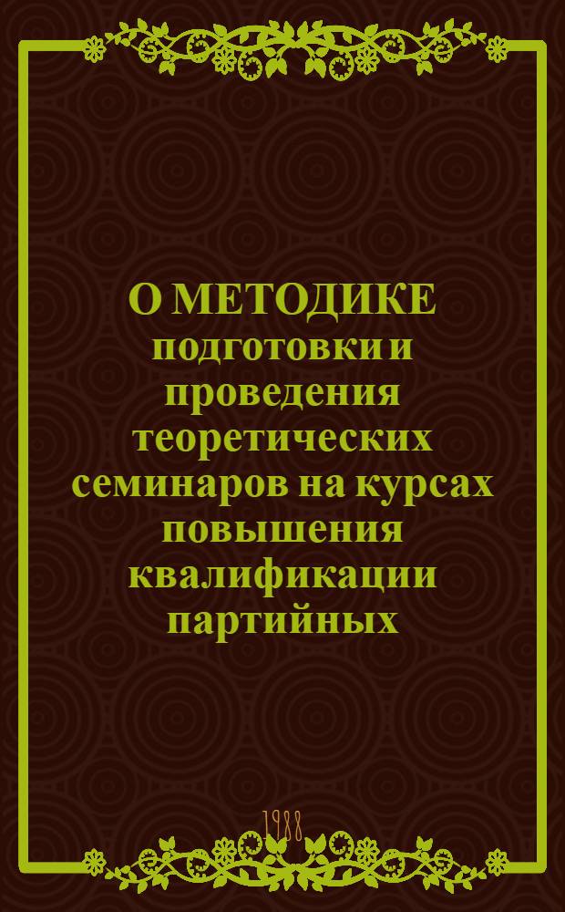 О МЕТОДИКЕ подготовки и проведения теоретических семинаров на курсах повышения квалификации партийных, советских и идеологических кадров обкома Компартии Украины : Метод. рекомендации в помощь преподавателям курсов