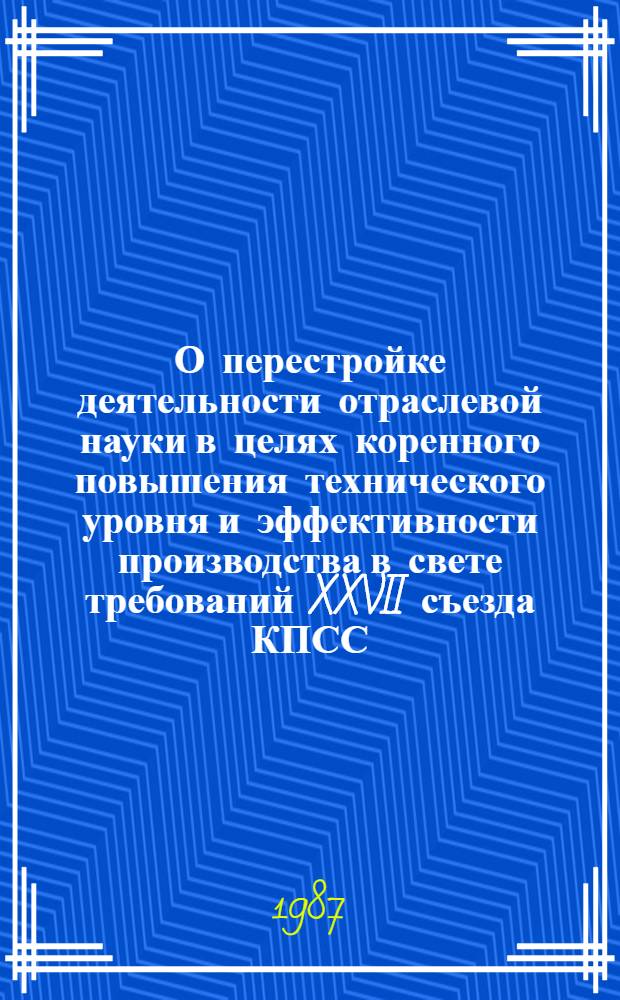 О перестройке деятельности отраслевой науки в целях коренного повышения технического уровня и эффективности производства в свете требований XXVII съезда КПСС : (Материалы совещ.)