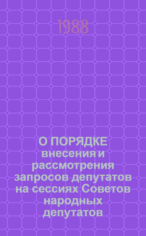 О ПОРЯДКЕ внесения и рассмотрения запросов депутатов на сессиях Советов народных депутатов : (Метод. рекомендации)