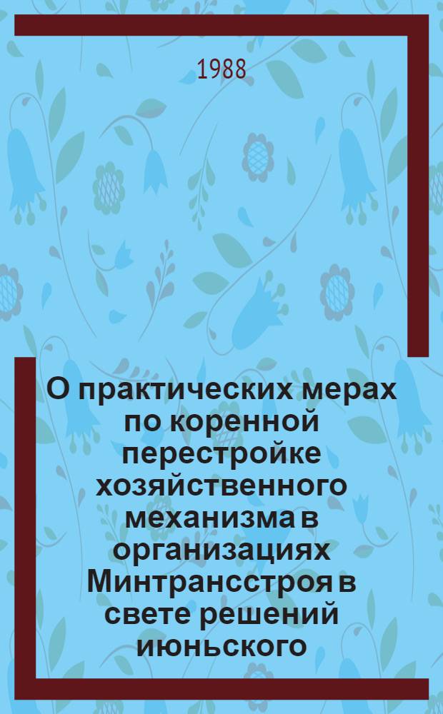 О практических мерах по коренной перестройке хозяйственного механизма в организациях Минтрансстроя в свете решений июньского (1987 г.) Пленума ЦК КПСС : (Материалы семинара-совещания секретарей парт. ком. и бюро орг. Минтрансстроя г. Киев, 12-14 нояб. 1987 г.)