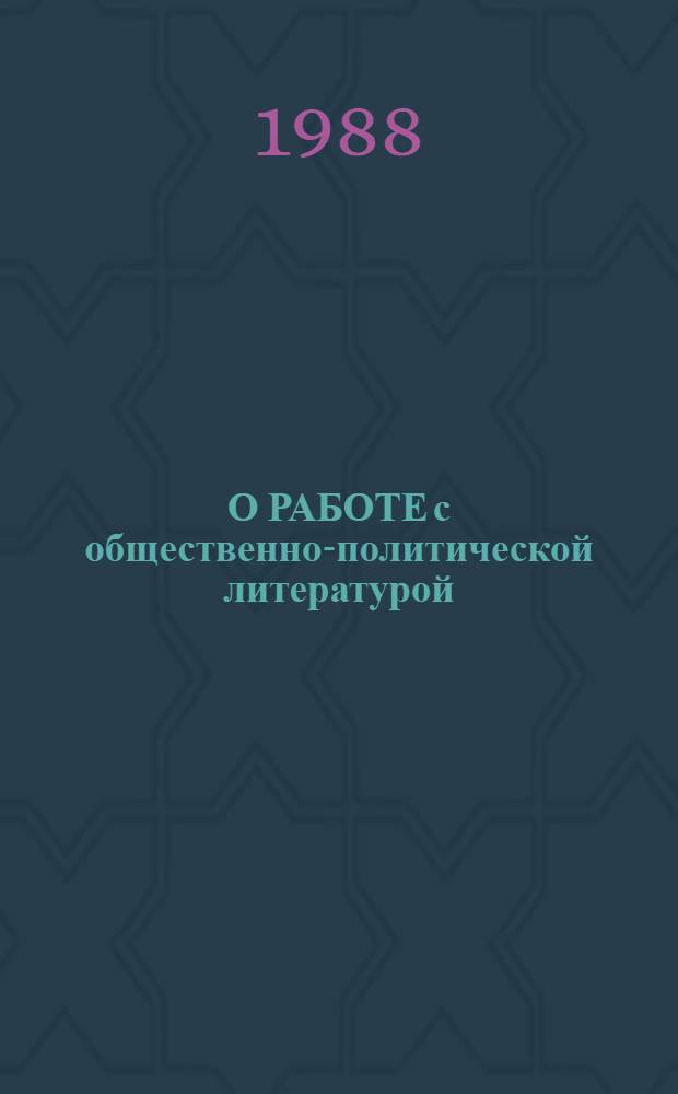 О РАБОТЕ с общественно-политической литературой : (Рекомендации для студентов пед. вузов УзССР по изуч. обществ.-полит. лит. источников)