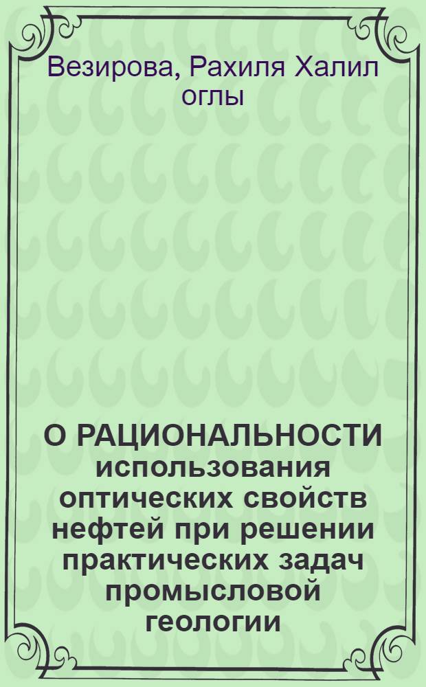 О РАЦИОНАЛЬНОСТИ использования оптических свойств нефтей при решении практических задач промысловой геологии : (На прим. месторождений Азербайджана)