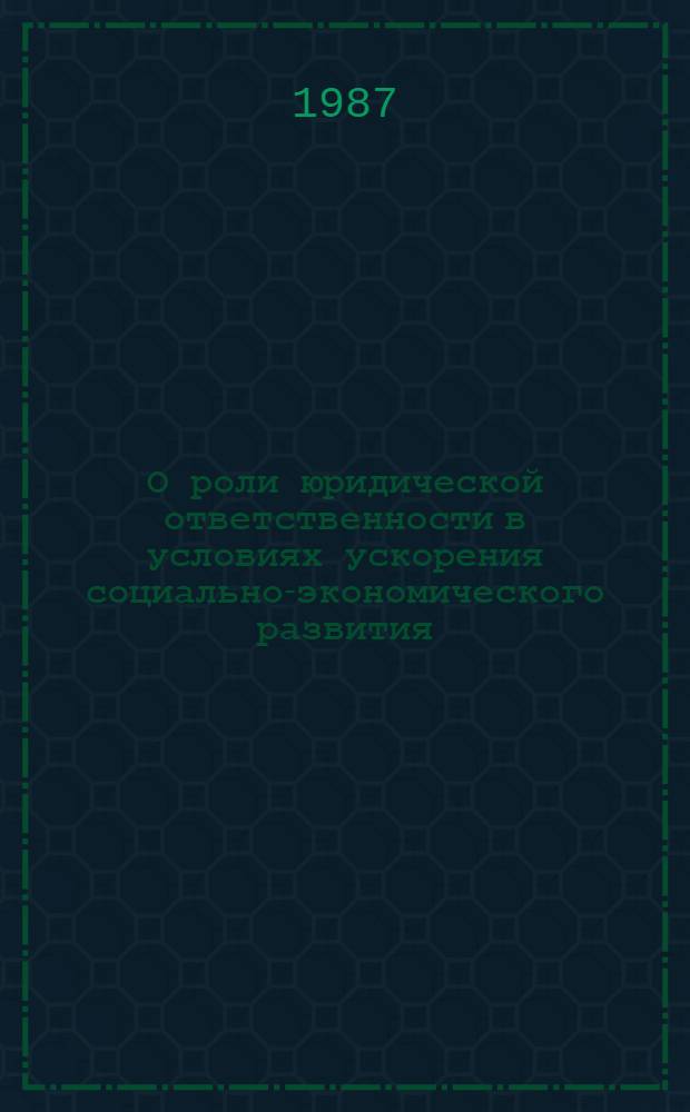 О роли юридической ответственности в условиях ускорения социально-экономического развития : Сб. ст.