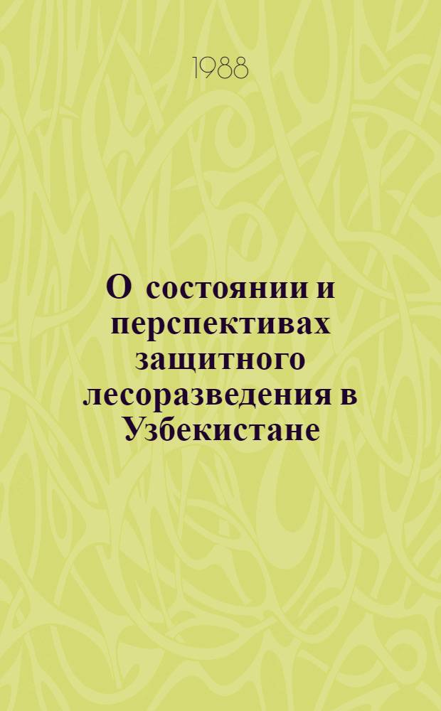 О состоянии и перспективах защитного лесоразведения в Узбекистане : Материалы респ. науч.-произв. совещ., 11 марта 1986 г., Ташкент