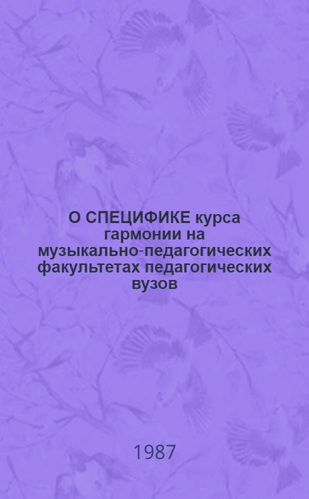 О СПЕЦИФИКЕ курса гармонии на музыкально-педагогических факультетах педагогических вузов : Метод. рекомендации для преподавателей муз.-теорет. дисциплин и студентов