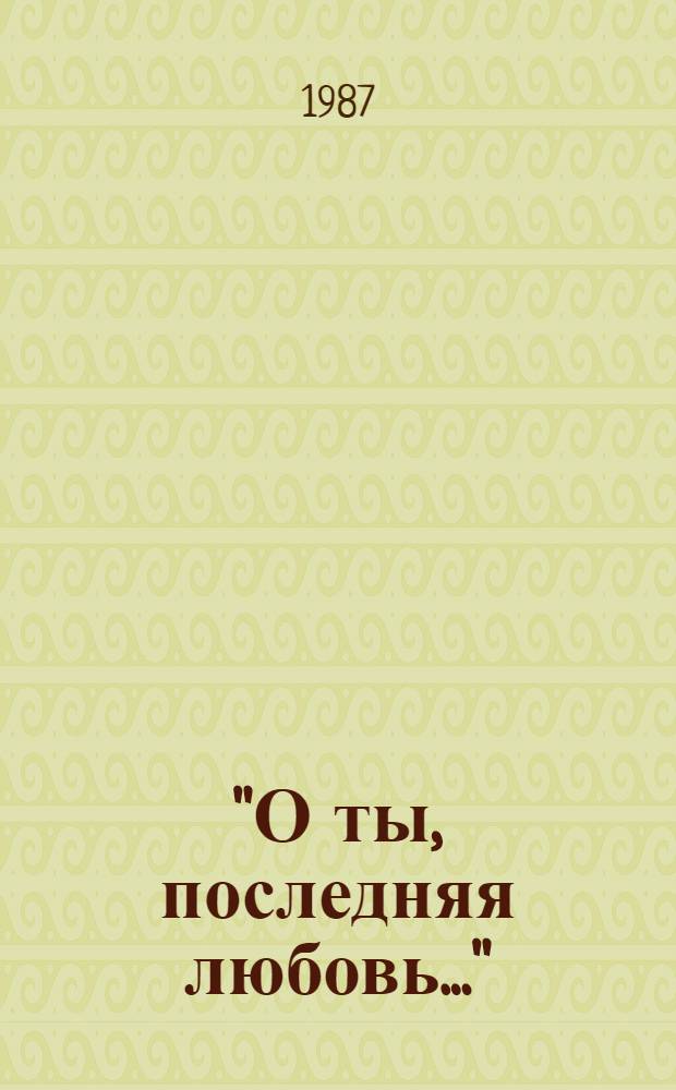"О ты, последняя любовь..." : Четыре лирич. романа : Стихи