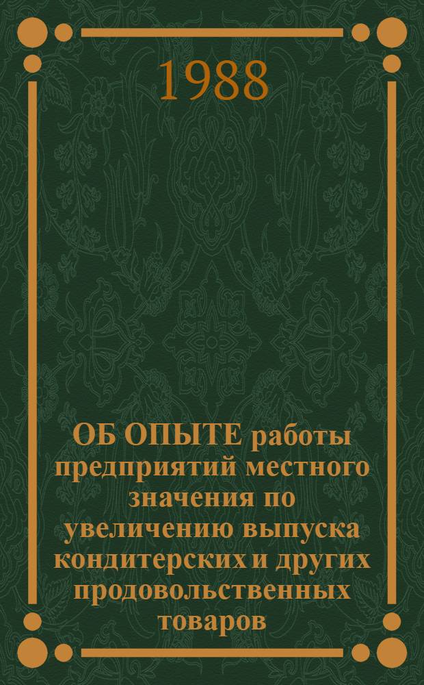 ОБ ОПЫТЕ работы предприятий местного значения по увеличению выпуска кондитерских и других продовольственных товаров : (Рекомендации)