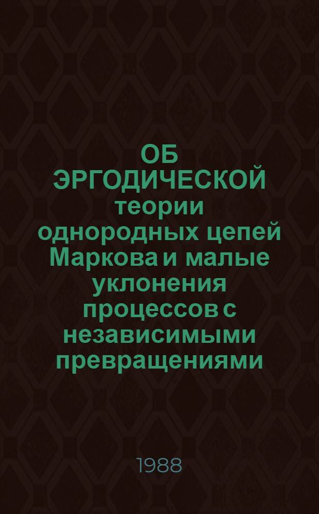 ОБ ЭРГОДИЧЕСКОЙ теории однородных цепей Маркова и малые уклонения процессов с независимыми превращениями : Сб. ст.
