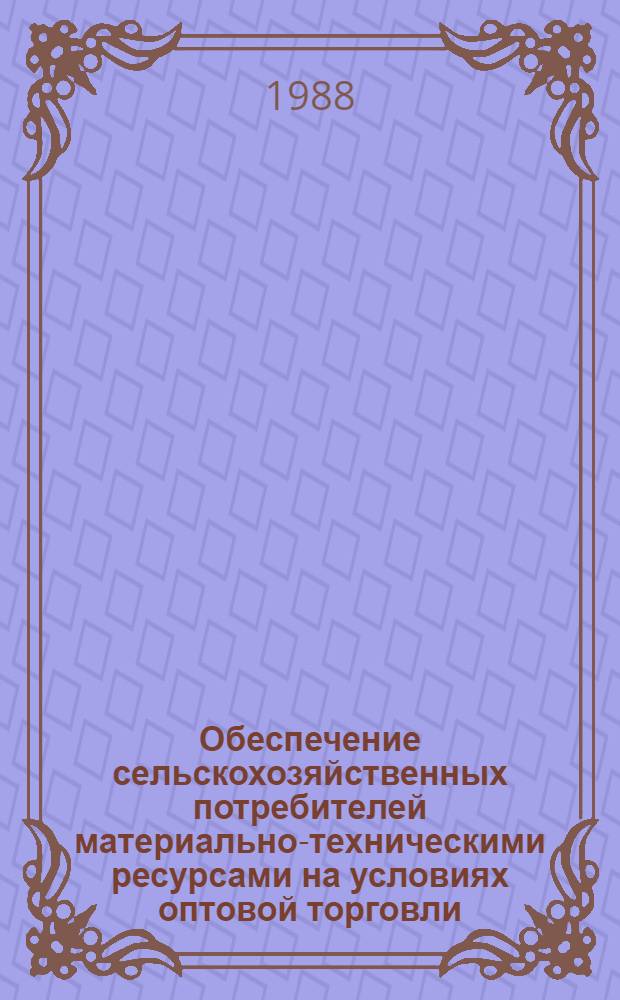 Обеспечение сельскохозяйственных потребителей материально-техническими ресурсами на условиях оптовой торговли