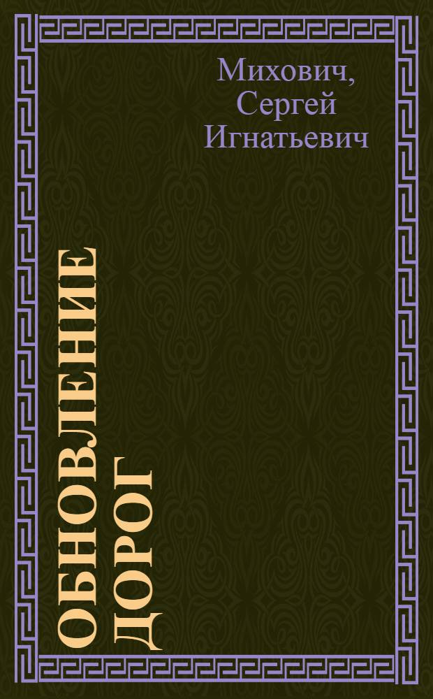 Обновление дорог : Из опыта повышения эксплуатац. уровня дорог северо-востока Украины